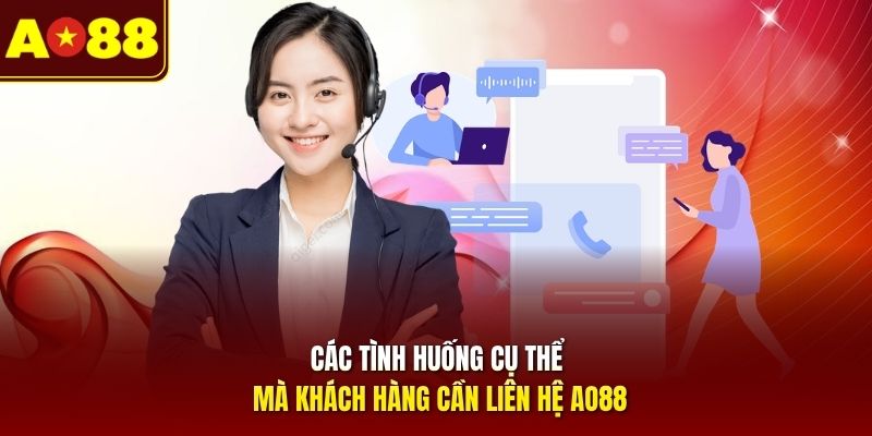 Các tình huống cụ thể mà khách hàng cần liên hệ AO88