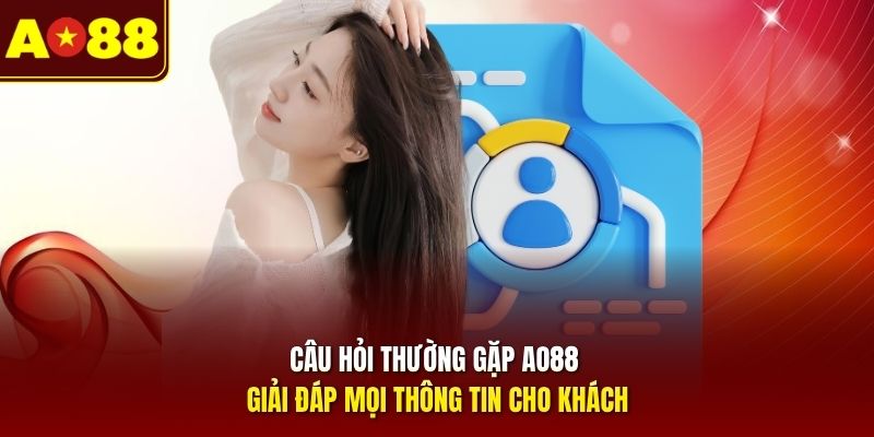Câu hỏi thường gặp AO88 giải đáp mọi thông tin cho khách