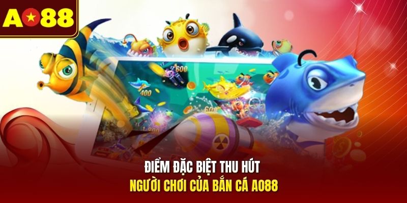 Điểm đặc biệt thu hút người chơi của bắn cá AO88