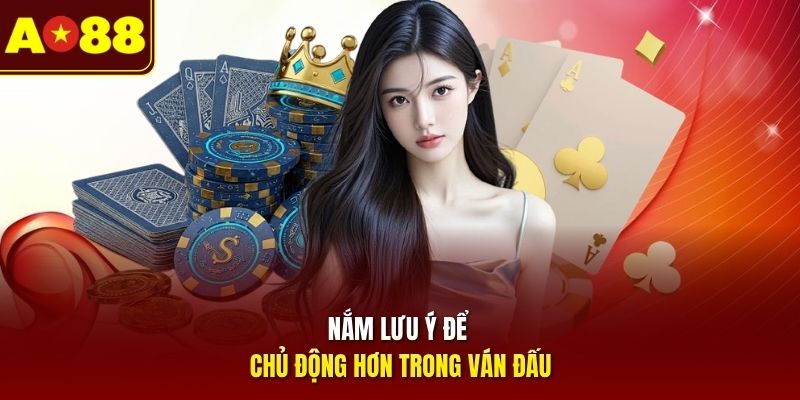Nắm lưu ý để chủ động hơn trong ván đấu